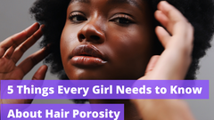 5 Things Every Girl Needs to Know About Hair Porosity